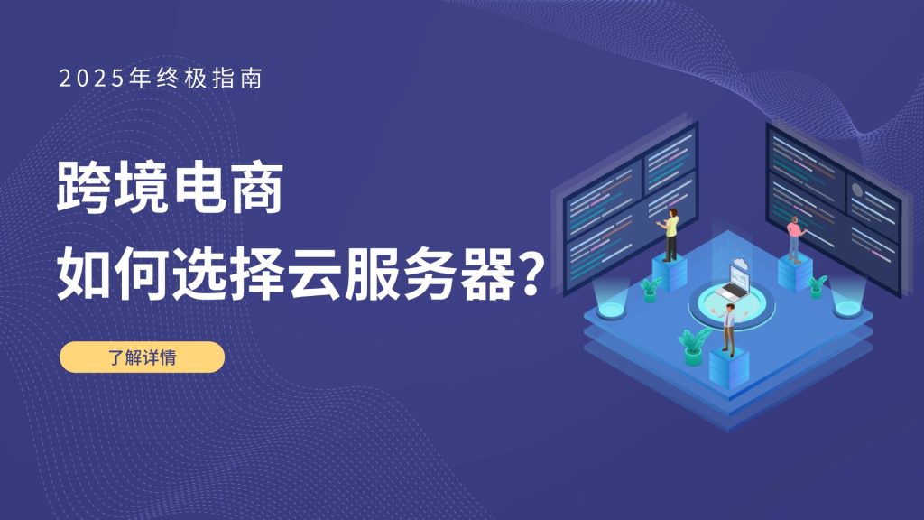 跨境电商如何选择云服务器？2025年终极指南