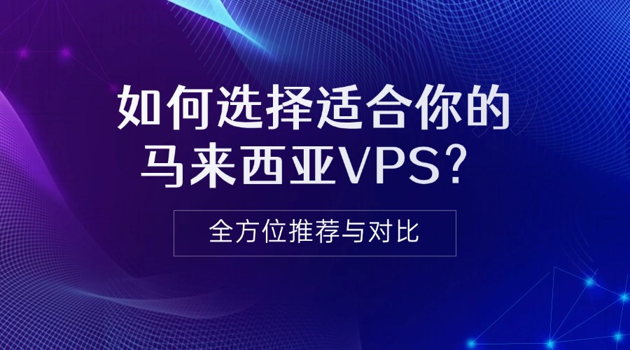 如何选择适合你的马来西亚VPS