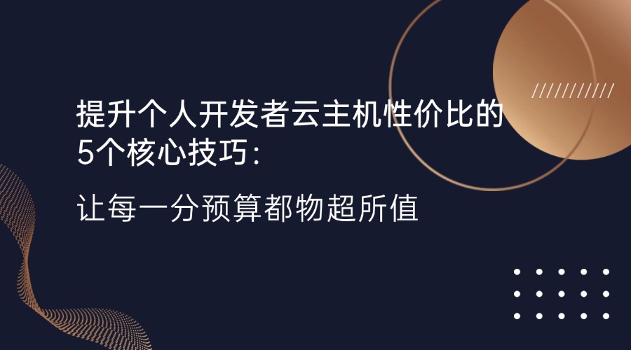 提升个人开发者云主机性价比的5个核心技巧：让每一分预算都物超所值