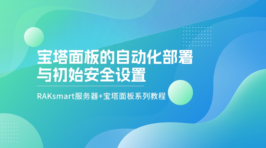 RAKsmart服务器+宝塔面板系列教程 | 宝塔面板的自动化部署与初始安全设置