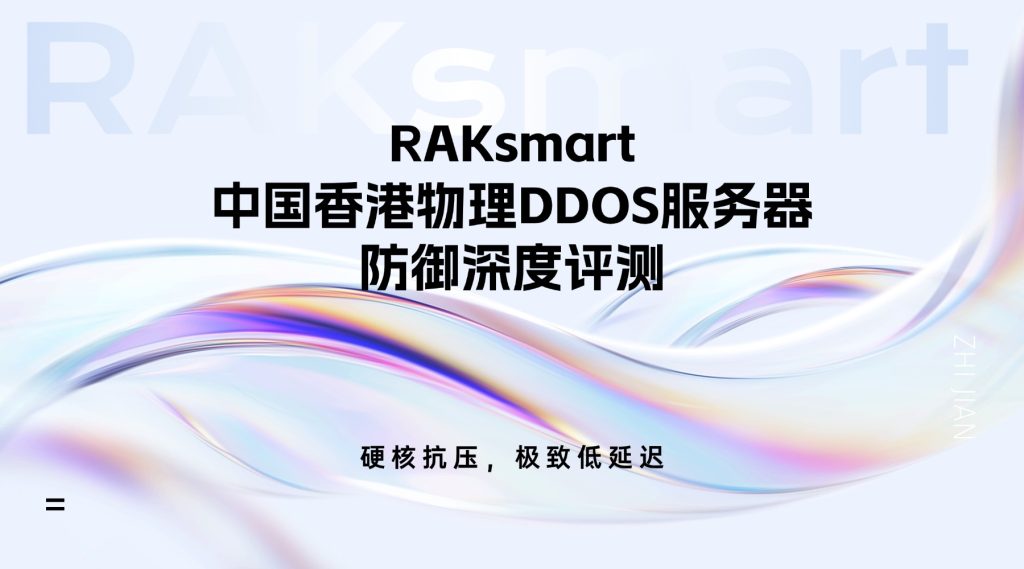 RAKsmart中国香港物理DDOS服务器防御深度评测：硬核抗压，极致低延迟