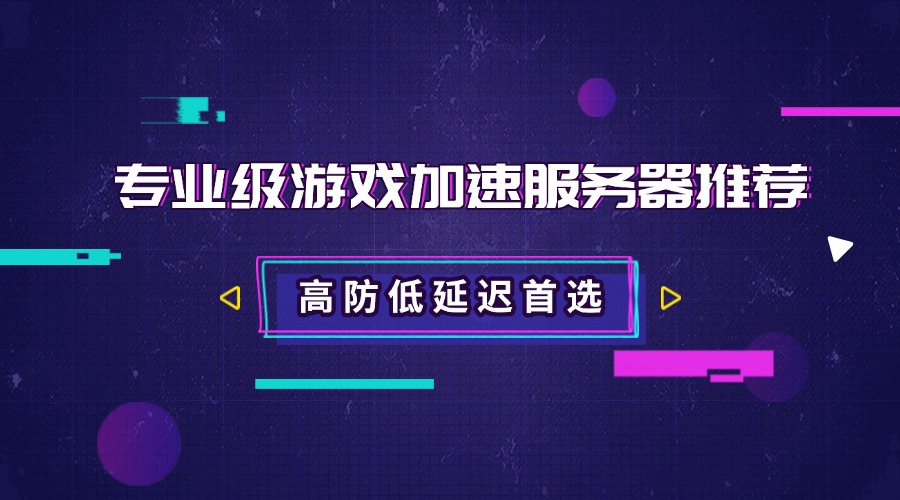 高防低延迟首选：专业级游戏加速服务器推荐