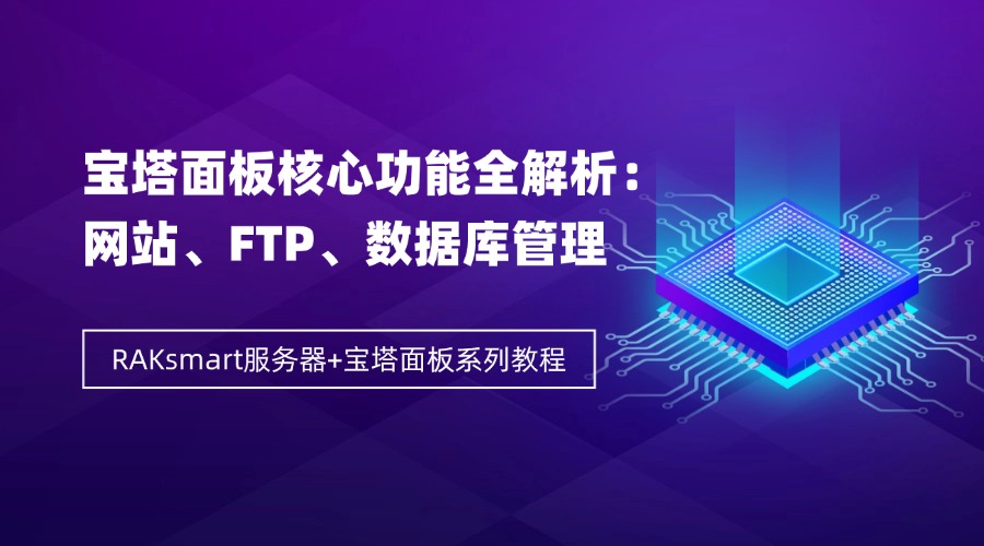 RAKsmart服务器+宝塔面板系列教程 | 宝塔面板核心功能全解析：网站、FTP、数据库管理