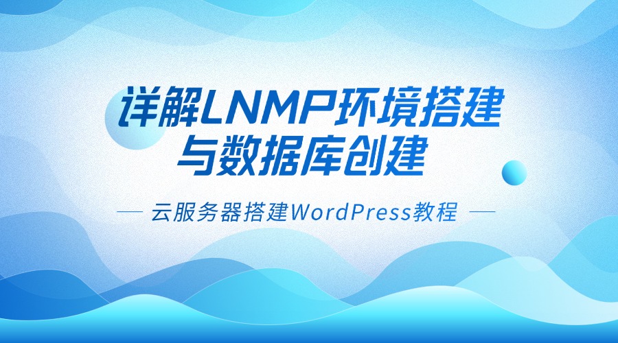 云服务器搭建WordPress教程 | 详解LNMP环境搭建与数据库创建
