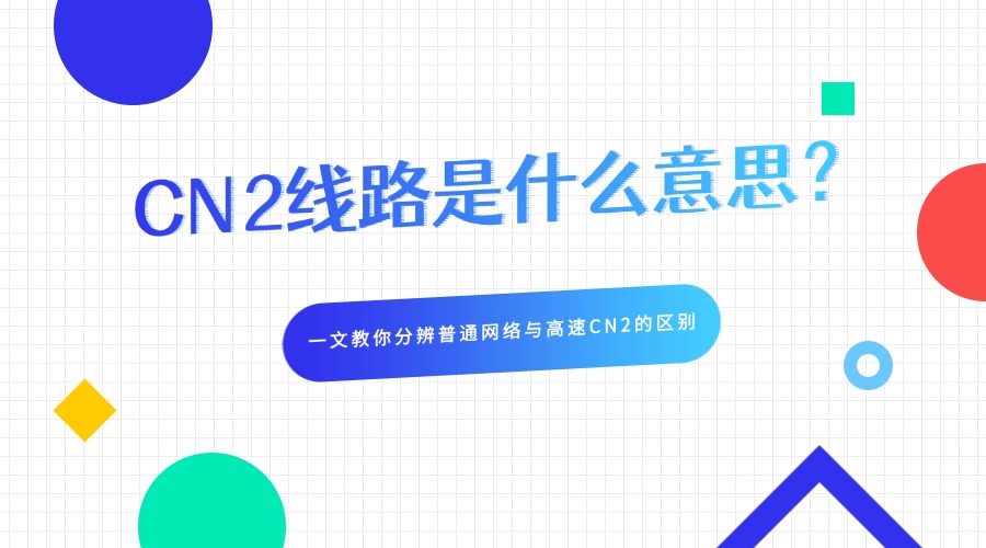 CN2线路是什么意思？一文教你分辨普通网络与高速CN2的区别