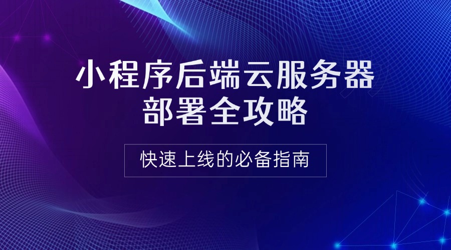 小程序后端云服务器部署全攻略：快速上线的必备指南