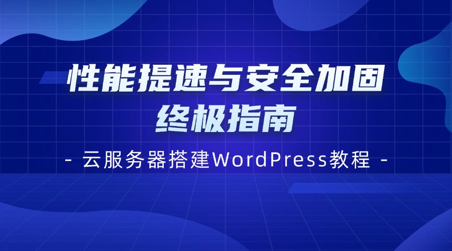 云服务器搭建WordPress教程 | 性能提速与安全加固终极指南