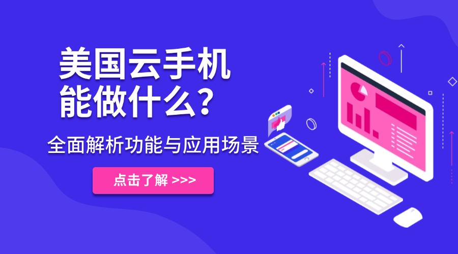 美国云手机能做什么？全面解析功能与应用场景