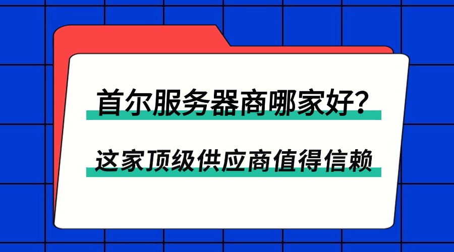 首尔服务器商哪家好？这家顶级供应商值得信赖