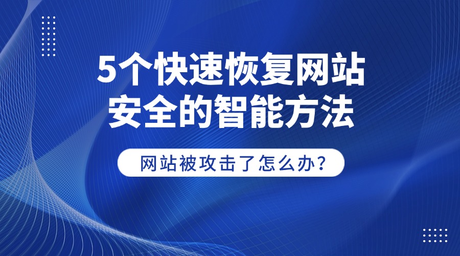 网站被攻击了怎么办？5个快速恢复网站安全的智能方法