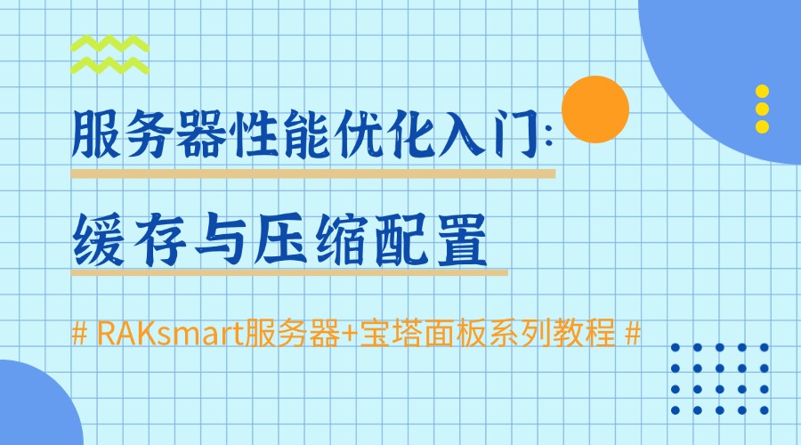 RAKsmart服务器+宝塔面板系列教程 | 服务器性能优化入门：缓存与压缩配置