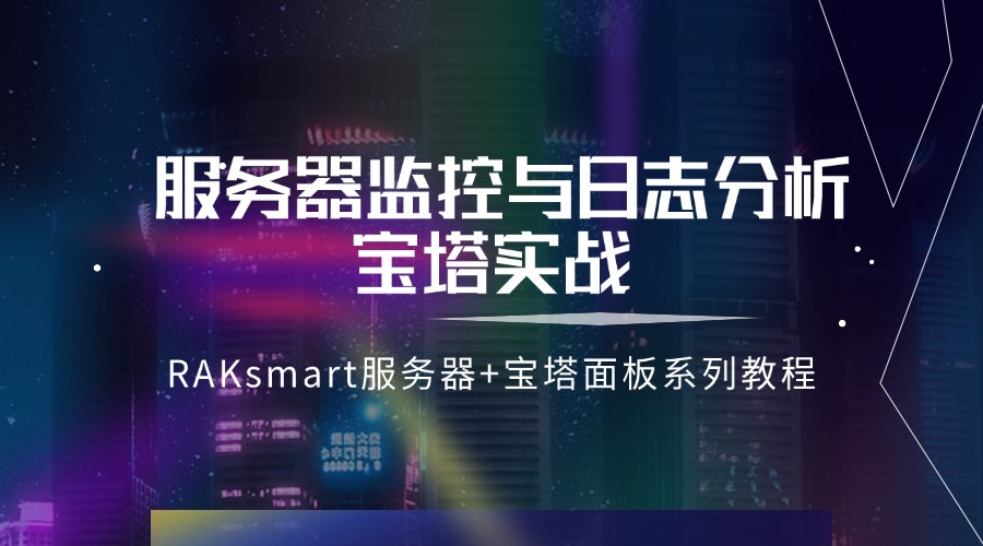 RAKsmart服务器+宝塔面板系列教程 | 服务器监控与日志分析宝塔实战