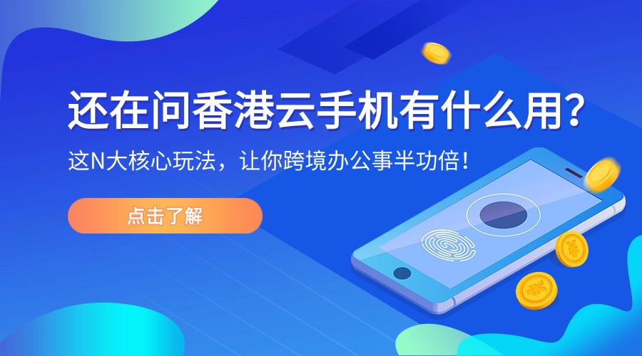 还在问香港云手机有什么用？这N大核心玩法，让你跨境办公事半功倍！