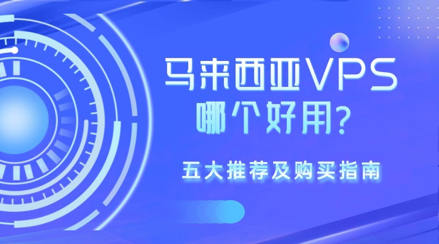 马来西亚VPS哪个好用？五大推荐及购买指南