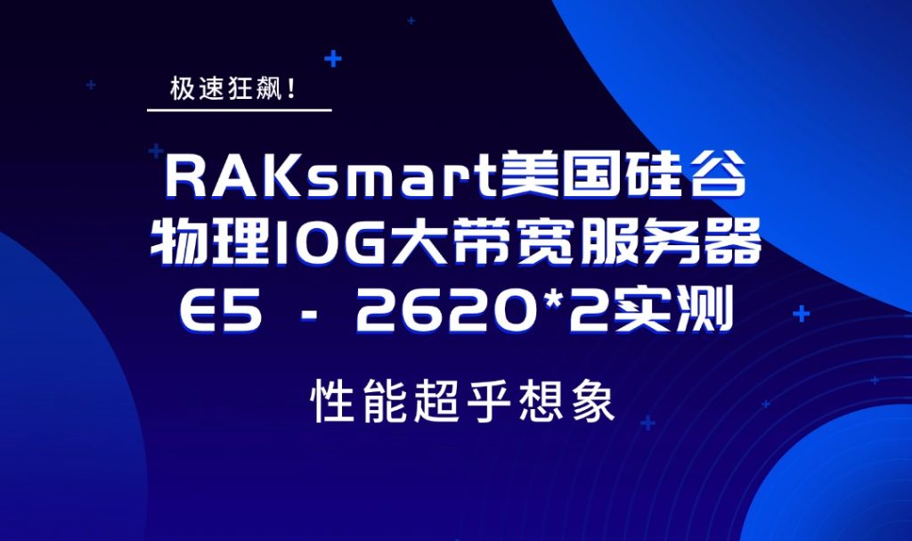 极速狂飙！RAKsmart美国硅谷物理10G大带宽服务器E5 – 2620*2实测，性能超乎想象