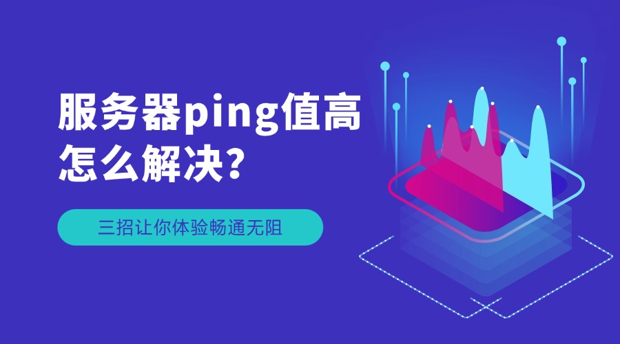 服务器ping值高怎么解决？三招让你体验畅通无阻