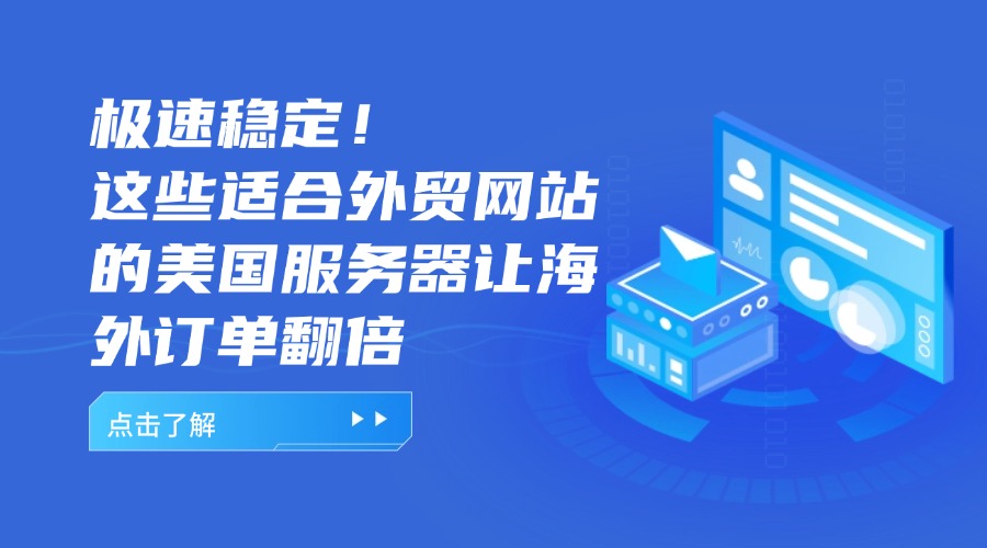 极速稳定！这些适合外贸网站的美国服务器让海外订单翻倍