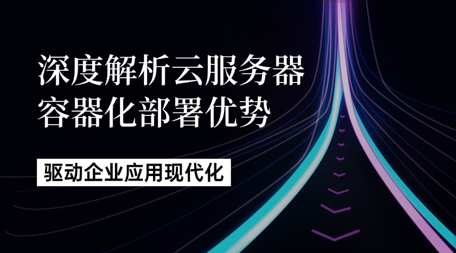 深度解析云服务器容器化部署优势
