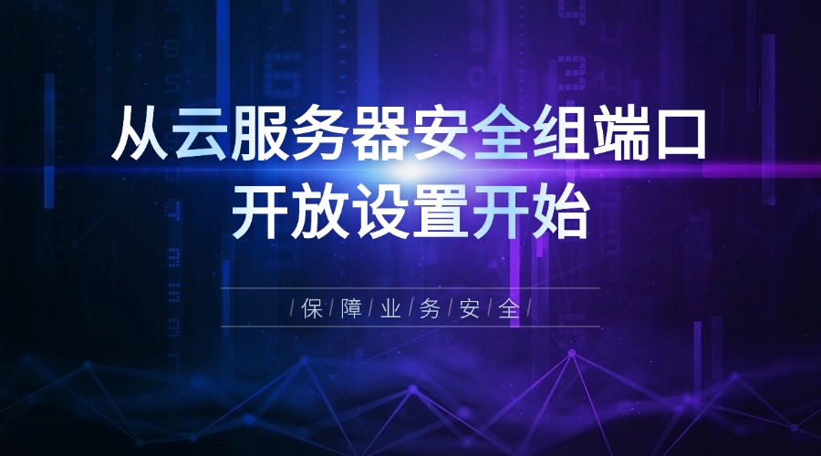 保障业务安全：从云服务器安全组端口开放设置开始