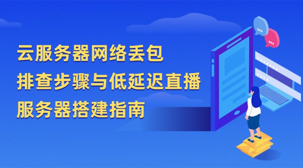 云服务器网络丢包排查步骤与低延迟直播服务器搭建指南