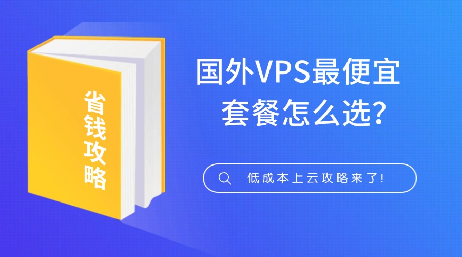 国外VPS最便宜套餐怎么选？低成本上云攻略来了！