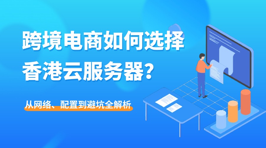 【2025终极指南】跨境电商如何选择香港云服务器？从网络、配置到避坑全解析