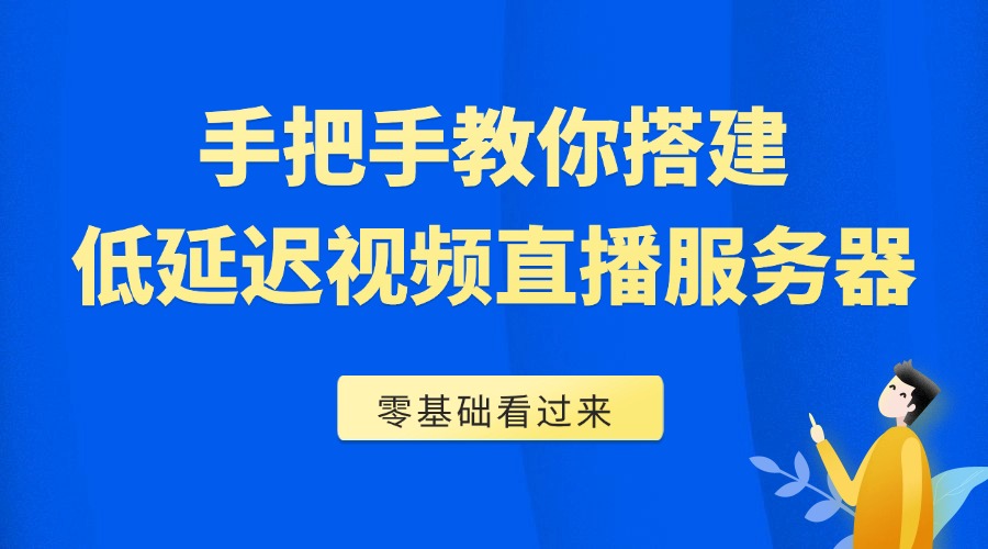 零基础也能学会！手把手教你搭建低延迟视频直播服务器