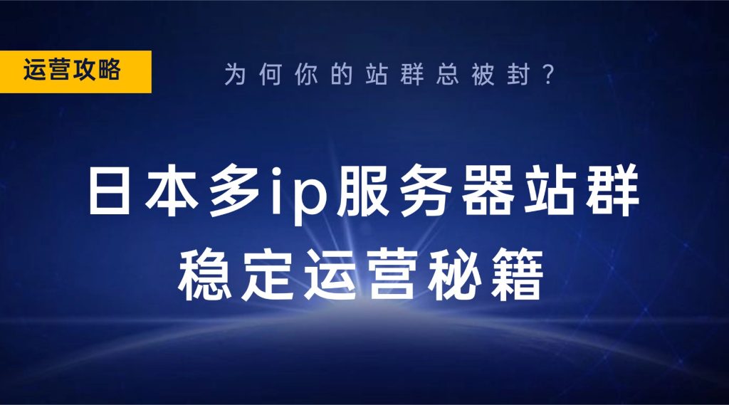 为何你的站群总被封？日本多ip服务器站群稳定运营秘籍