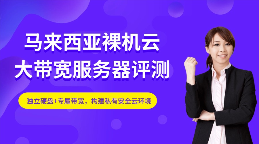 【马来西亚裸机云大带宽服务器评测】独立硬盘+专属带宽，构建私有安全云环境！