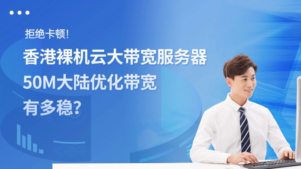 拒绝卡顿！【香港裸机云大带宽服务器评测】50M大陆优化带宽有多稳？