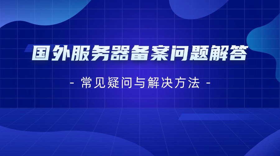 国外服务器备案问题解答：常见疑问与解决方法