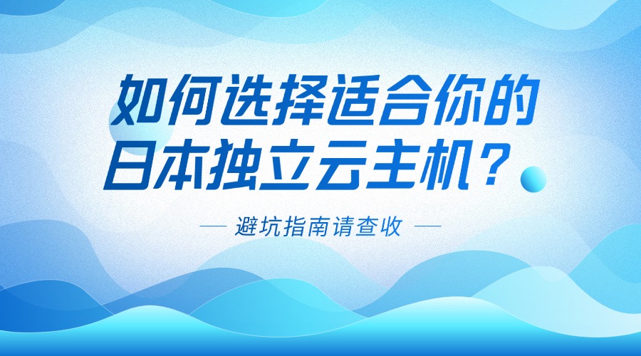 如何选择适合你的日本独立云主机？避坑指南请查收
