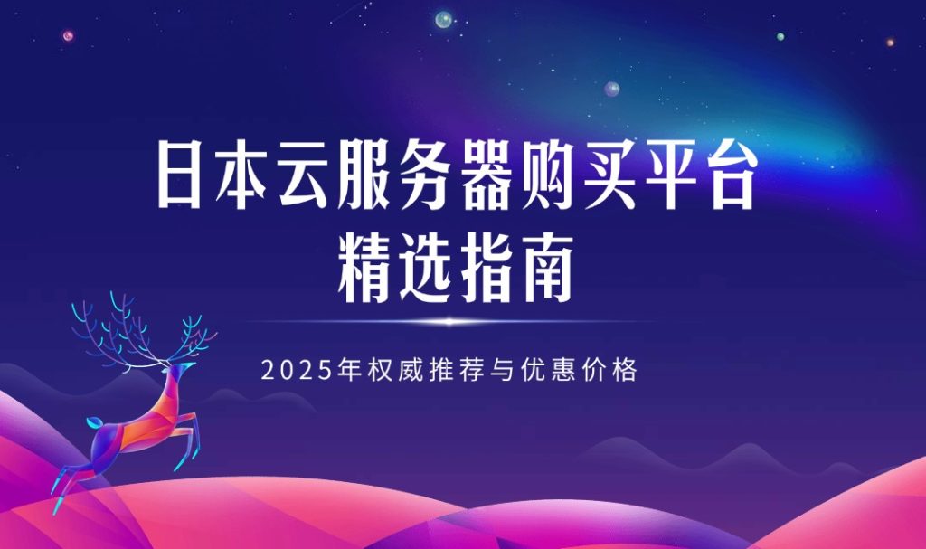 日本云服务器购买平台精选指南：2025年权威推荐与优惠价格