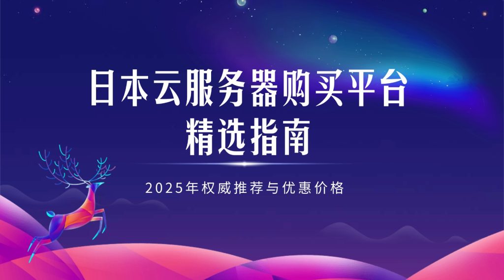 日本云服务器购买平台精选指南：2025年权威推荐与优惠价格