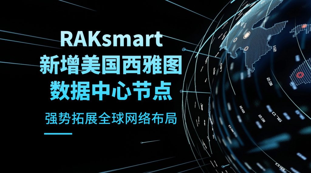 RAKsmart 新增美国西雅图数据中心节点，强势拓展全球网络布局