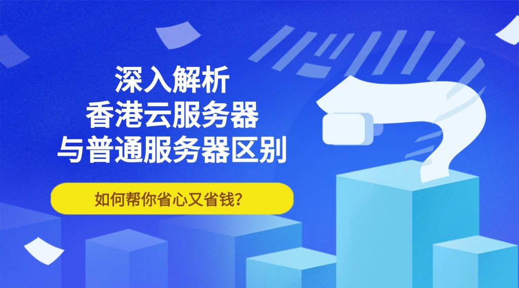深入解析香港云服务器与普通服务器区别，如何帮你省心又省钱？