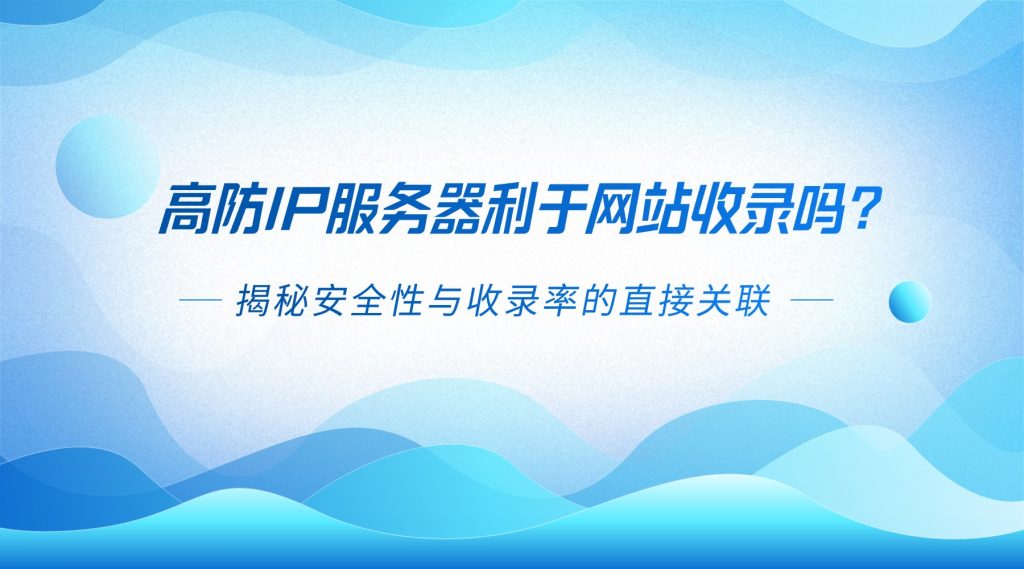 高防IP服务器利于网站收录吗？揭秘安全性与收录率的直接关联