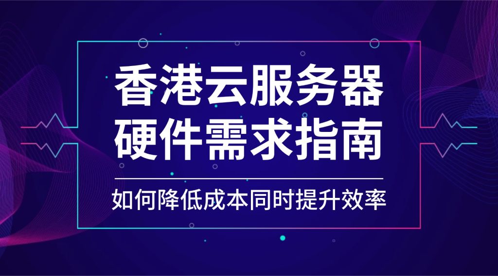 香港云服务器硬件需求指南