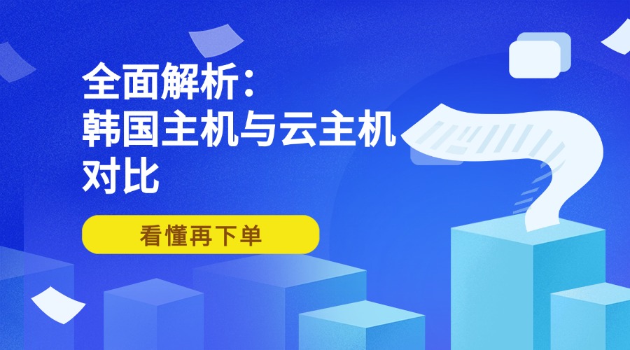 全面解析：韩国主机与云主机对比，看懂再下单