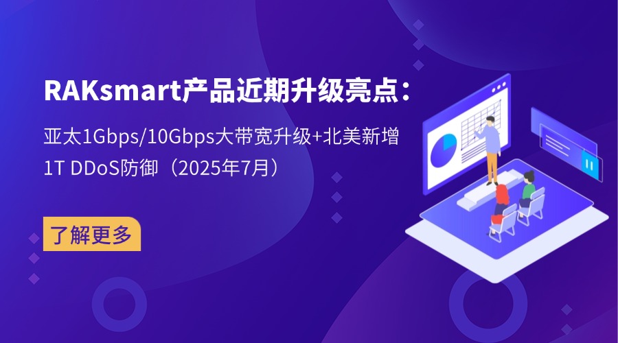 RAKsmart产品近期升级亮点：亚太1Gbps/10Gbps大带宽升级+北美新增1T DDoS防御（2025年7月）