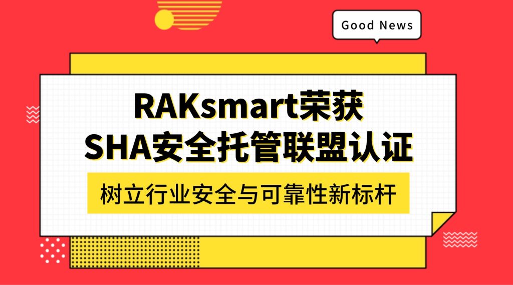 RAKsmart荣获SHA安全托管联盟认证，树立行业安全与可靠性新标杆