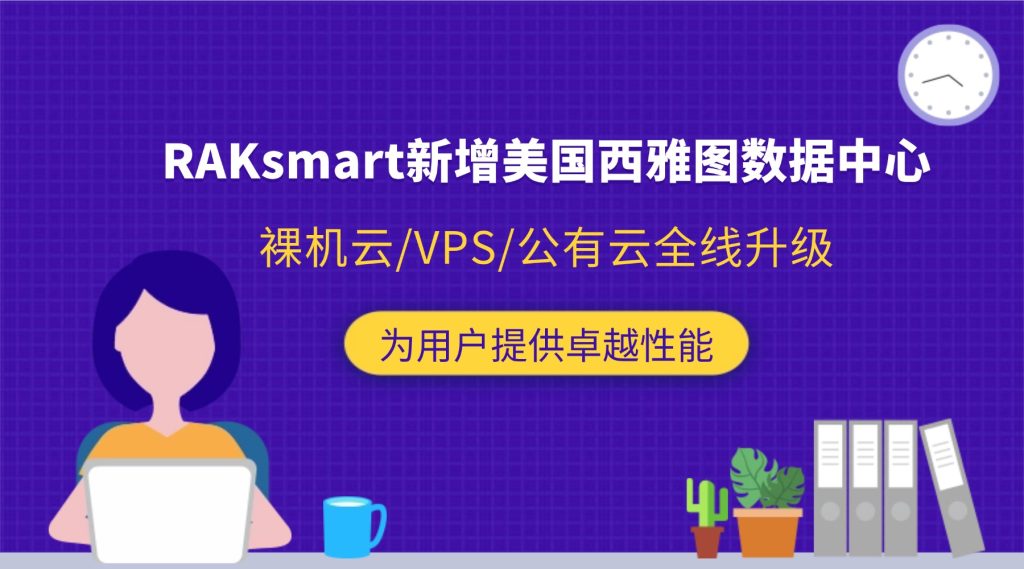 RAKsmart新增美国西雅图数据中心，裸机云/VPS/公有云全线升级，为用户提供卓越性能（2025年9月）