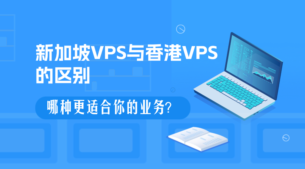 新加坡VPS与香港VPS的区别：哪种更适合你的业务？