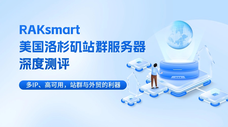 RAKsmart美国洛杉矶站群服务器深度测评：多IP、高可用，站群与外贸的利器