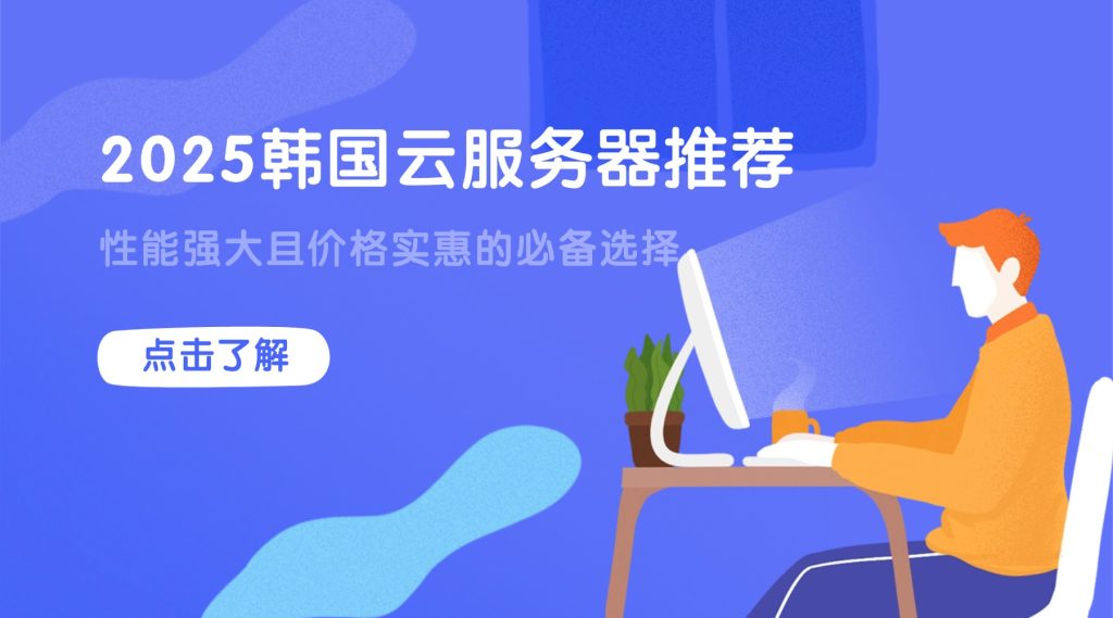 2025韩国云服务器推荐：性能强大且价格实惠的必备选择