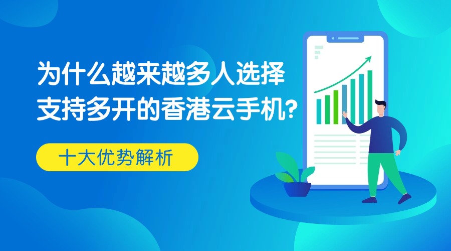 为什么越来越多人选择支持多开的香港云手机？十大优势解析