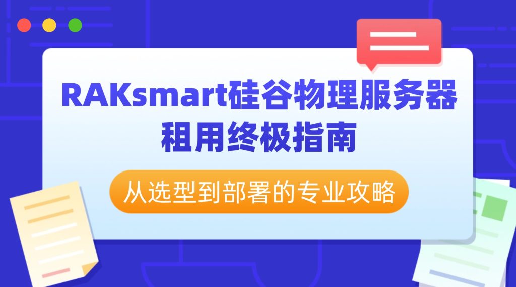 RAKsmart硅谷物理服务器租用终极指南:从选型到部署的专业攻略