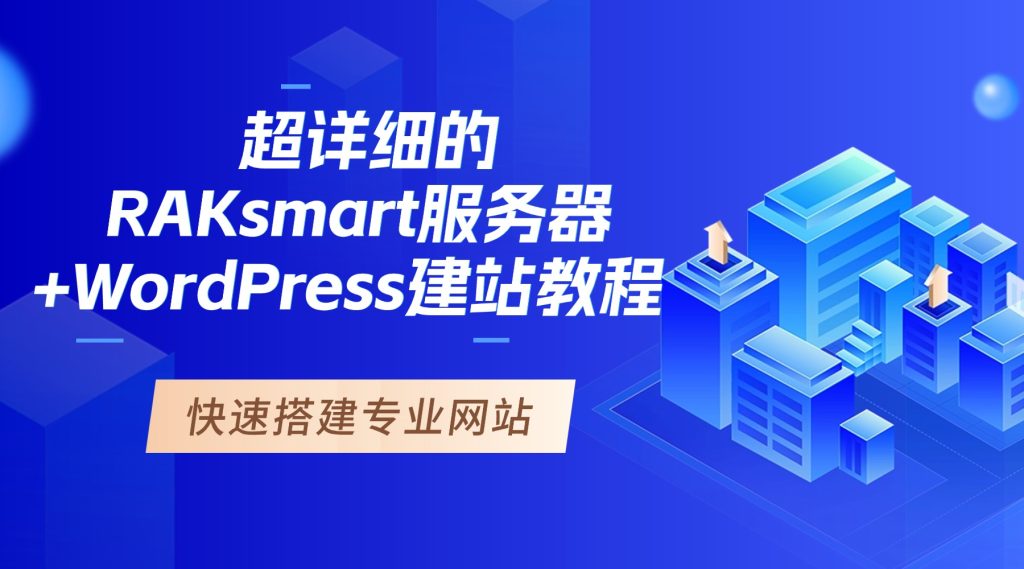 一篇就够！超详细的RAKsmart服务器+WordPress建站教程，快速搭建专业网站