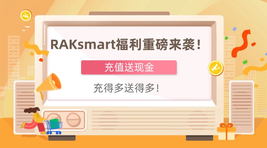 RAKsmart福利重磅来袭！充值送现金，充得多送得多！