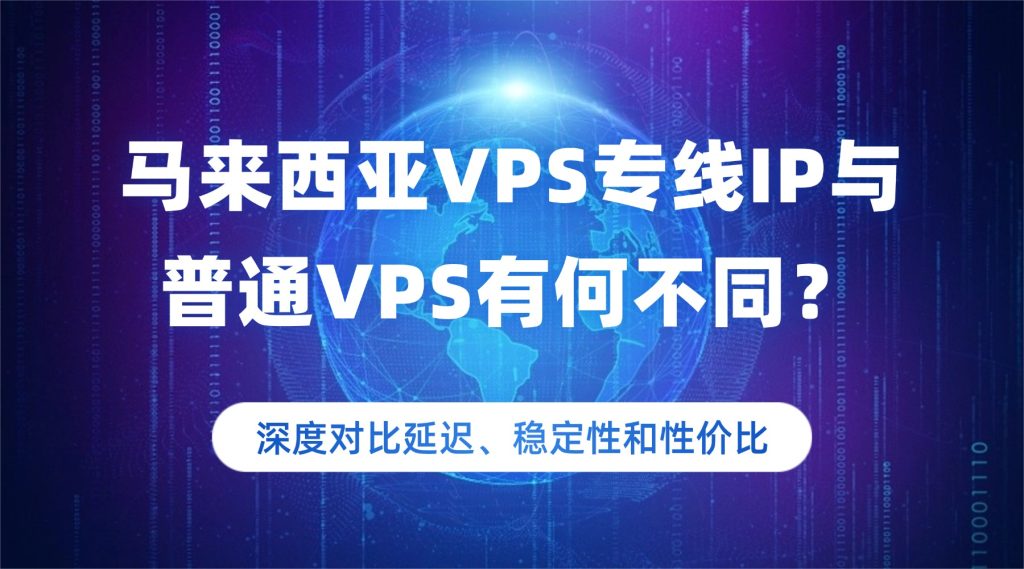 马来西亚VPS专线IP与普通VPS有何不同？深度对比延迟、稳定性和性价比